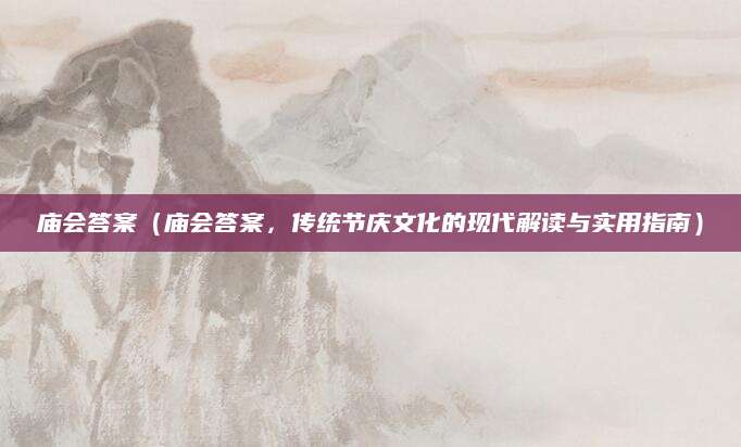 庙会答案（庙会答案，传统节庆文化的现代解读与实用指南）