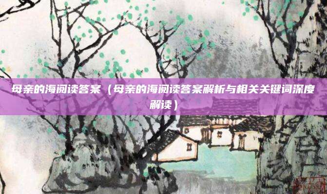 母亲的海阅读答案（母亲的海阅读答案解析与相关关键词深度解读）