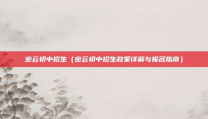 密云初中招生（密云初中招生政策详解与报名指南）