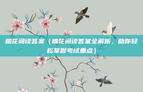 棉花阅读答案（棉花阅读答案全解析，助你轻松掌握考试重点）