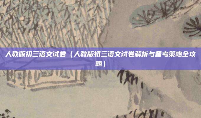人教版初三语文试卷（人教版初三语文试卷解析与备考策略全攻略）