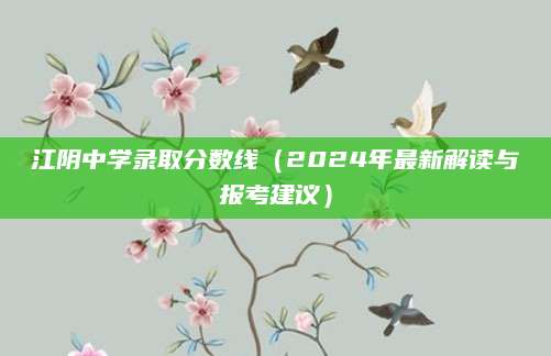 江阴中学录取分数线（2024年最新解读与报考建议）