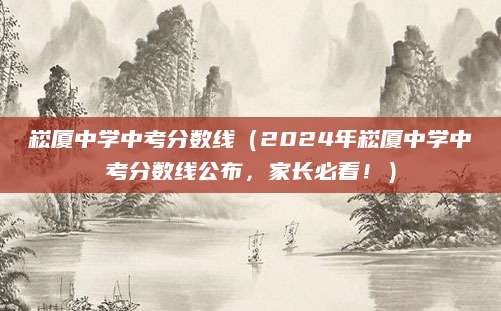 崧厦中学中考分数线（2024年崧厦中学中考分数线公布，家长必看！）