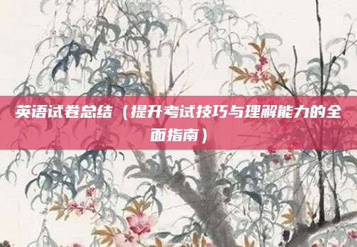 英语试卷总结（提升考试技巧与理解能力的全面指南）