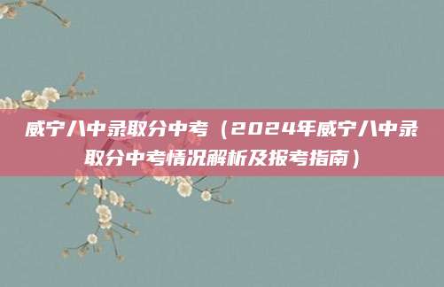 威宁八中录取分中考（2024年威宁八中录取分中考情况解析及报考指南）