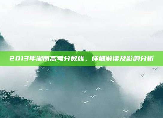 2013年湖南高考分数线，详细解读及影响分析