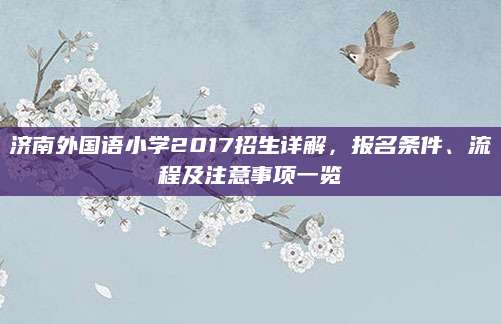 济南外国语小学2017招生详解，报名条件、流程及注意事项一览