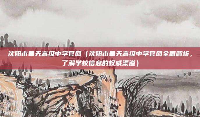 沈阳市奉天高级中学官网（沈阳市奉天高级中学官网全面解析，了解学校信息的权威渠道）
