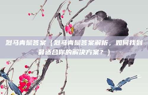 烈马青鬃答案（烈马青鬃答案解析，如何找到最适合你的解决方案？）