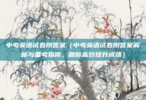 中考英语试卷附答案（中考英语试卷附答案解析与备考指南，助你高效提升成绩）