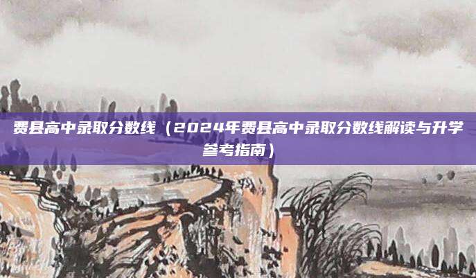 费县高中录取分数线（2024年费县高中录取分数线解读与升学参考指南）