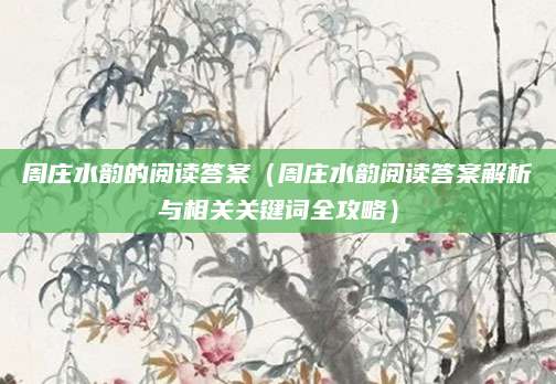 周庄水韵的阅读答案（周庄水韵阅读答案解析与相关关键词全攻略）