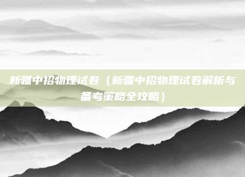 新疆中招物理试卷（新疆中招物理试卷解析与备考策略全攻略）