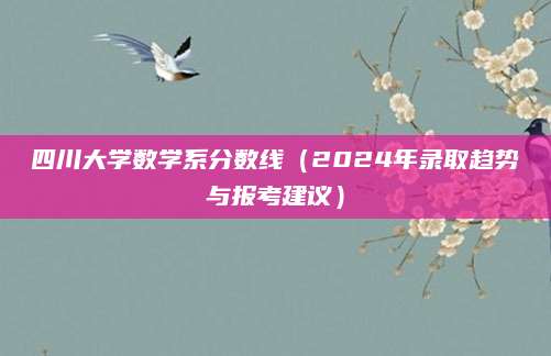 四川大学数学系分数线（2024年录取趋势与报考建议）