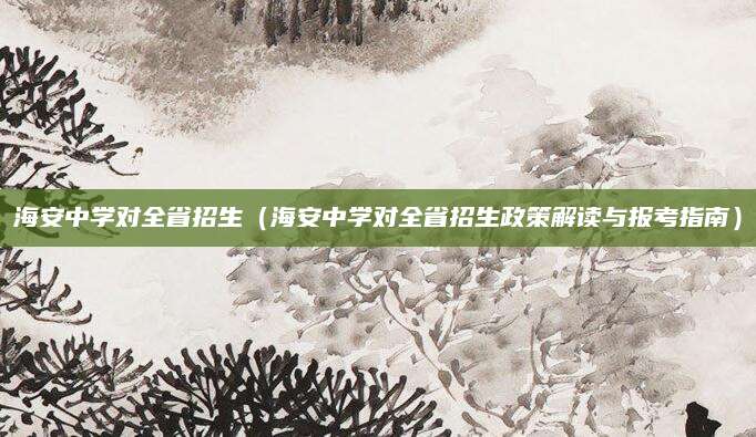 海安中学对全省招生（海安中学对全省招生政策解读与报考指南）