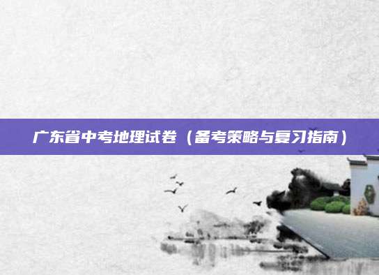 广东省中考地理试卷（备考策略与复习指南）