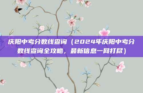 庆阳中考分数线查询（2024年庆阳中考分数线查询全攻略，最新信息一网打尽）