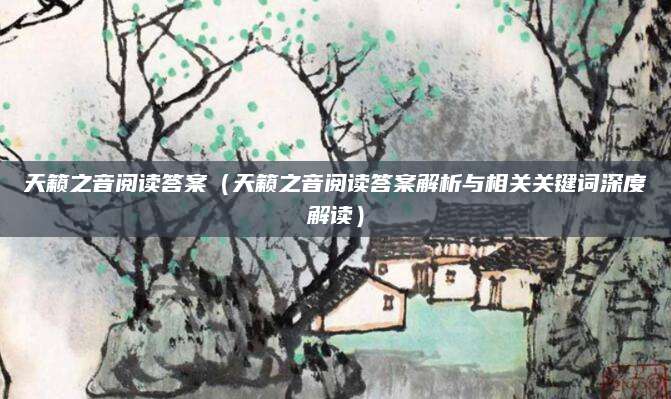 天籁之音阅读答案（天籁之音阅读答案解析与相关关键词深度解读）