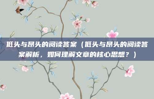 低头与昂头的阅读答案（低头与昂头的阅读答案解析，如何理解文章的核心思想？）