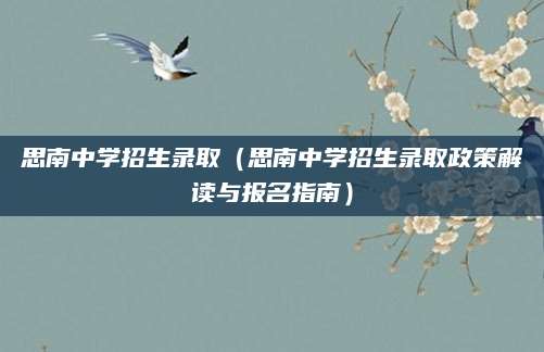 思南中学招生录取（思南中学招生录取政策解读与报名指南）