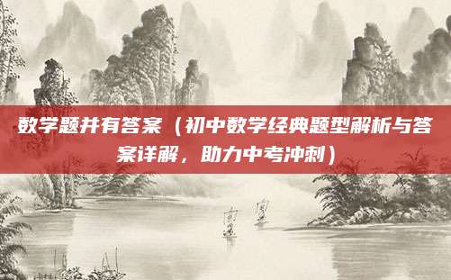 数学题并有答案（初中数学经典题型解析与答案详解，助力中考冲刺）