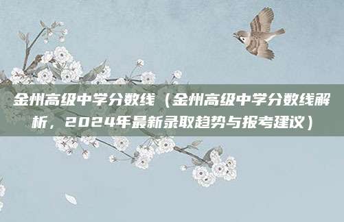 金州高级中学分数线（金州高级中学分数线解析，2024年最新录取趋势与报考建议）