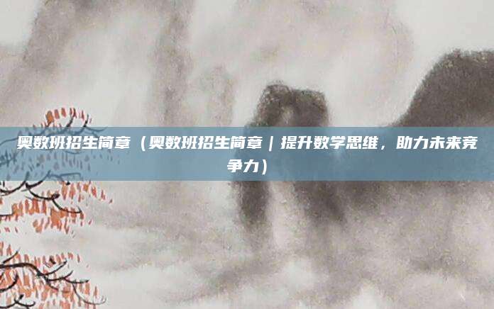 奥数班招生简章（奥数班招生简章｜提升数学思维，助力未来竞争力）