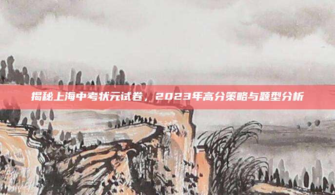 揭秘上海中考状元试卷，2023年高分策略与题型分析