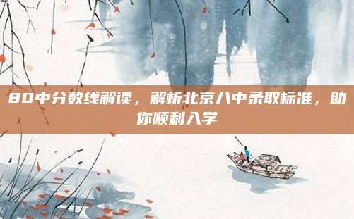 80中分数线解读，解析北京八中录取标准，助你顺利入学