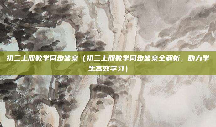 初三上册数学同步答案（初三上册数学同步答案全解析，助力学生高效学习）