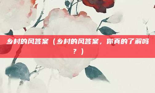乡村的风答案（乡村的风答案，你真的了解吗？）