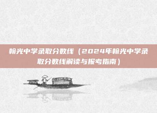 翰光中学录取分数线（2024年翰光中学录取分数线解读与报考指南）