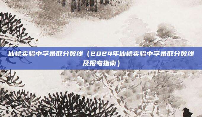 仙桃实验中学录取分数线（2024年仙桃实验中学录取分数线及报考指南）