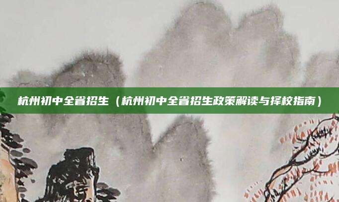 杭州初中全省招生（杭州初中全省招生政策解读与择校指南）