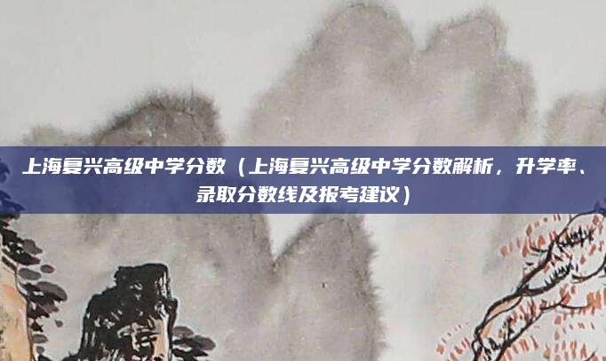 上海复兴高级中学分数（上海复兴高级中学分数解析，升学率、录取分数线及报考建议）