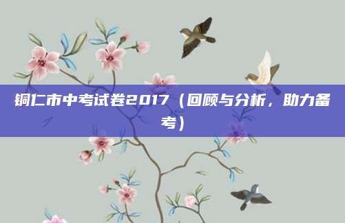 铜仁市中考试卷2017（回顾与分析，助力备考）