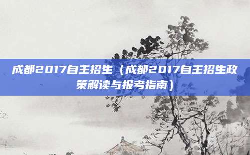 成都2017自主招生（成都2017自主招生政策解读与报考指南）