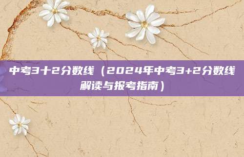 中考3十2分数线（2024年中考3+2分数线解读与报考指南）