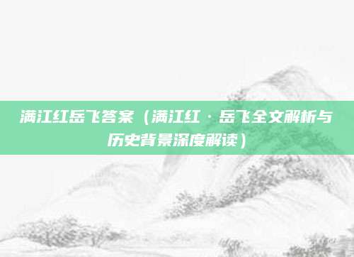 满江红岳飞答案（满江红·岳飞全文解析与历史背景深度解读）