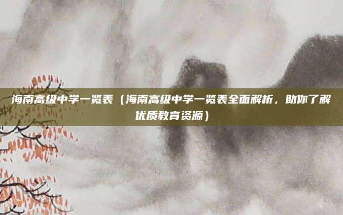 海南高级中学一览表（海南高级中学一览表全面解析，助你了解优质教育资源）