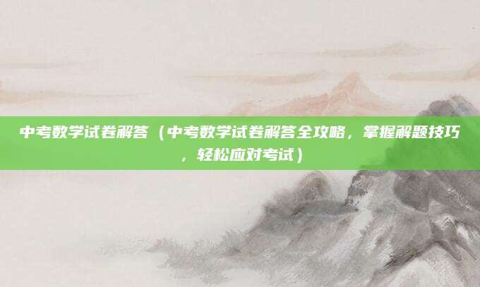中考数学试卷解答（中考数学试卷解答全攻略，掌握解题技巧，轻松应对考试）