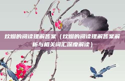 炊烟的阅读理解答案（炊烟的阅读理解答案解析与相关词汇深度解读）