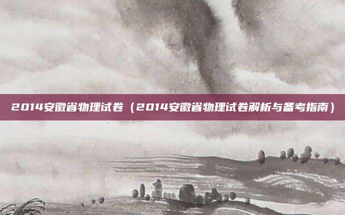 2014安徽省物理试卷（2014安徽省物理试卷解析与备考指南）