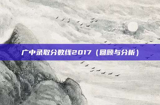 广中录取分数线2017（回顾与分析）