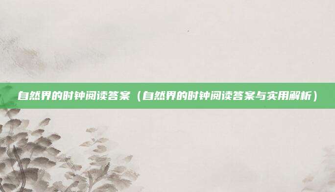 自然界的时钟阅读答案（自然界的时钟阅读答案与实用解析）