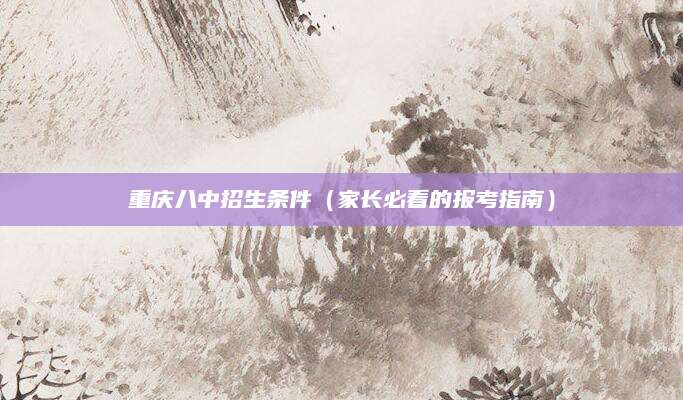 重庆八中招生条件（家长必看的报考指南）