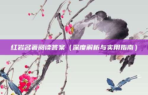 红岩名著阅读答案（深度解析与实用指南）