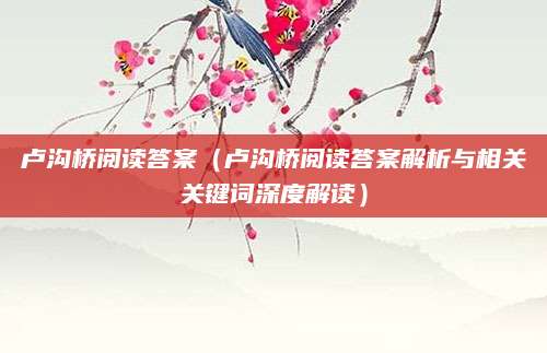 卢沟桥阅读答案（卢沟桥阅读答案解析与相关关键词深度解读）