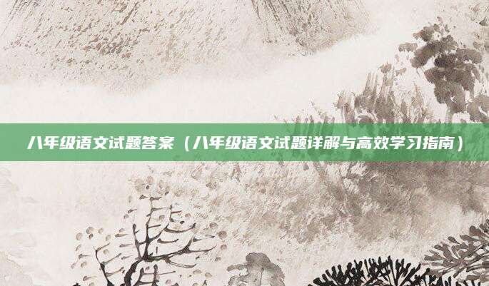 八年级语文试题答案（八年级语文试题详解与高效学习指南）