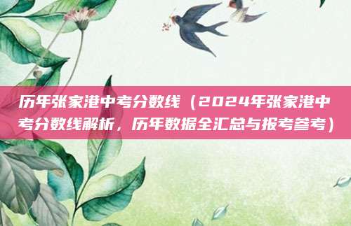 历年张家港中考分数线（2024年张家港中考分数线解析，历年数据全汇总与报考参考）